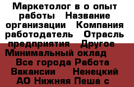 Маркетолог в/о опыт работы › Название организации ­ Компания-работодатель › Отрасль предприятия ­ Другое › Минимальный оклад ­ 1 - Все города Работа » Вакансии   . Ненецкий АО,Нижняя Пеша с.